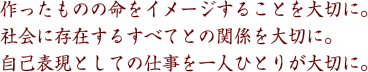 作ったものの命をイメージすることを大切に。社会に存在するすべてとの関係を大切に。自己表現としての仕事を一人ひとりが大切に。